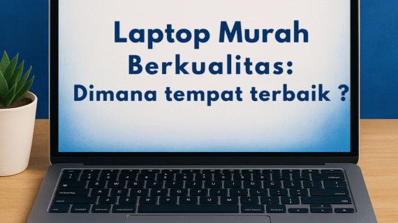 Laptop Murah Berkualitas: Dimana tempat terbaik ?